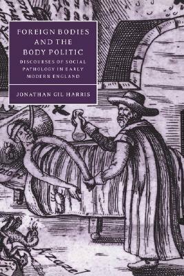 Foreign Bodies and the Body Politic: Discourses of Social Pathology in Early Modern England - Jonathan Gil Harris - cover