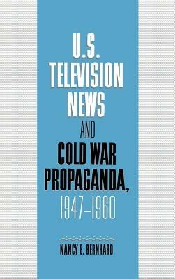 U.S. Television News and Cold War Propaganda, 1947–1960 - Nancy Bernhard - cover