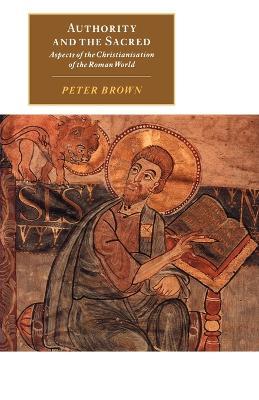 Authority and the Sacred: Aspects of the Christianisation of the Roman World - Peter Brown - cover