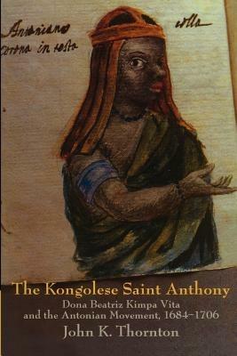The Kongolese Saint Anthony: Dona Beatriz Kimpa Vita and the Antonian Movement, 1684-1706 - John Thornton - cover