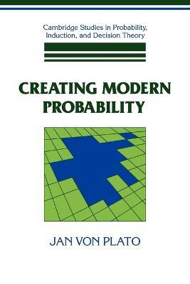 Creating Modern Probability: Its Mathematics, Physics and Philosophy in Historical Perspective - Jan von Plato - cover