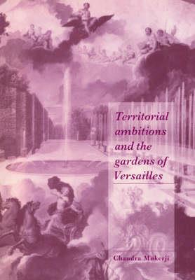 Territorial Ambitions and the Gardens of Versailles - Chandra Mukerji - cover