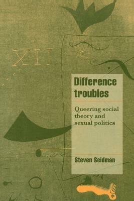 Difference Troubles: Queering Social Theory and Sexual Politics - Steven Seidman - cover