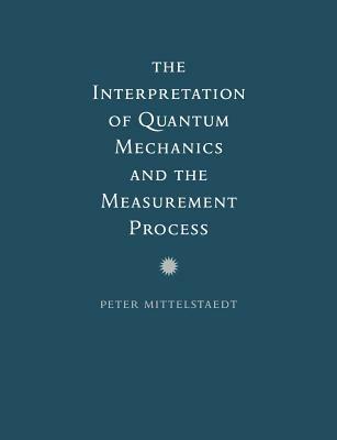 The Interpretation of Quantum Mechanics and the Measurement Process - Peter Mittelstaedt - cover