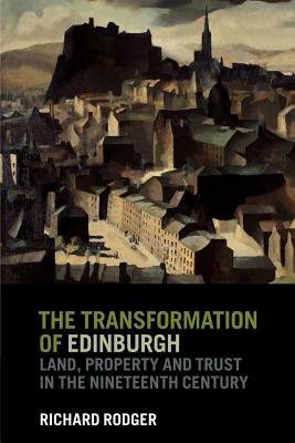 The Transformation of Edinburgh: Land, Property and Trust in the Nineteenth Century - Richard Rodger - cover