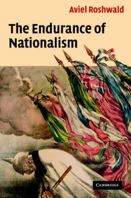 The Endurance of Nationalism: Ancient Roots and Modern Dilemmas - Aviel Roshwald - cover