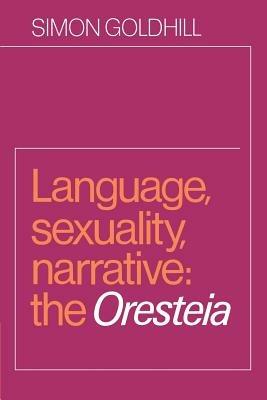 Language, Sexuality, Narrative: The Oresteia - Simon Goldhill - cover