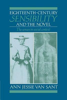 Eighteenth-Century Sensibility and the Novel: The Senses in Social Context - Ann Jessie Van Sant - cover