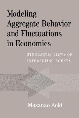 Modeling Aggregate Behavior and Fluctuations in Economics: Stochastic Views of Interacting Agents - Masanao Aoki - cover