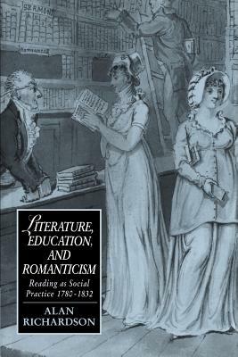 Literature, Education, and Romanticism: Reading as Social Practice, 1780-1832 - Alan Richardson - cover