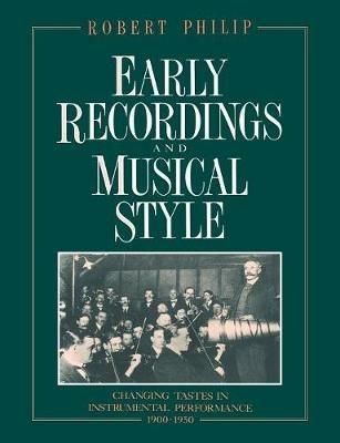 Early Recordings and Musical Style: Changing Tastes in Instrumental Performance, 1900-1950 - Robert Philip - cover