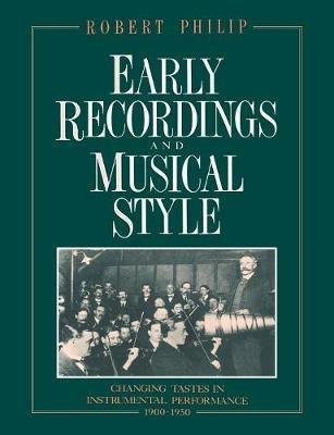 Early Recordings and Musical Style: Changing Tastes in Instrumental Performance, 1900-1950 - Robert Philip - cover