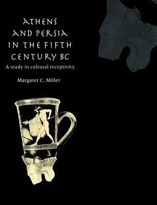 Athens and Persia in the Fifth Century BC: A Study in Cultural Receptivity - Margaret C. Miller - cover