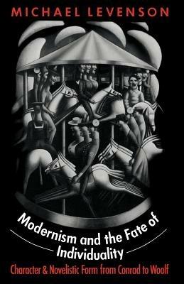 Modernism and the Fate of Individuality: Character and Novelistic Form from Conrad to Woolf - Michael Levenson - cover