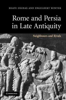 Rome and Persia in Late Antiquity: Neighbours and Rivals - Beate Dignas,Engelbert Winter - cover