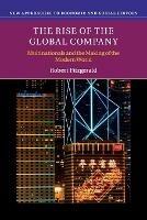 The Rise of the Global Company: Multinationals and the Making of the Modern World - Robert Fitzgerald - cover