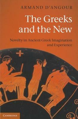 The Greeks and the New: Novelty in Ancient Greek Imagination and Experience - Armand D'Angour - cover