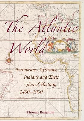 The Atlantic World: Europeans, Africans, Indians and their Shared History, 1400-1900 - Thomas Benjamin - cover