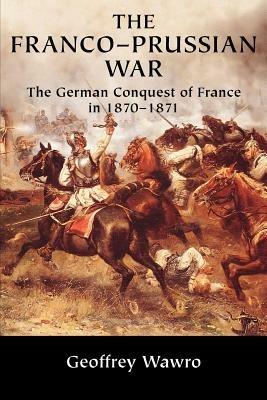 The Franco-Prussian War: The German Conquest of France in 1870-1871 - Geoffrey Wawro - cover