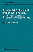 Provincial Politics and Indian Nationalism: Bombay and the Indian National Congress 1880-1915