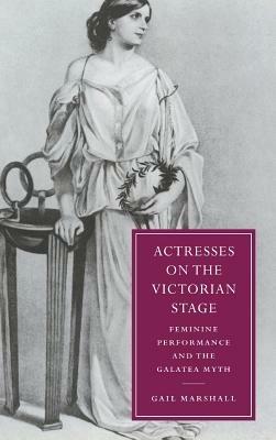Actresses on the Victorian Stage: Feminine Performance and the Galatea Myth - Gail Marshall - cover