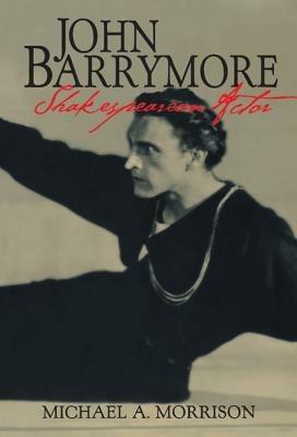 John Barrymore, Shakespearean Actor - Michael A. Morrison - cover