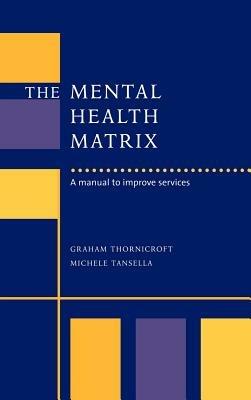The Mental Health Matrix: A Manual to Improve Services - Graham Thornicroft,Michele Tansella - cover