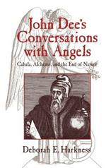 John Dee's Conversations with Angels: Cabala, Alchemy, and the End of Nature
