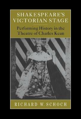Shakespeare's Victorian Stage: Performing History in the Theatre of Charles Kean - Richard W. Schoch - cover