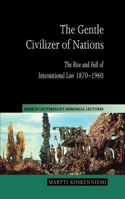 The Gentle Civilizer of Nations: The Rise and Fall of International Law 1870–1960 - Martti Koskenniemi - cover