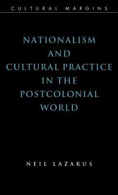 Nationalism and Cultural Practice in the Postcolonial World - Neil Lazarus - cover