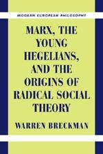 Marx, the Young Hegelians, and the Origins of Radical Social Theory: Dethroning the Self