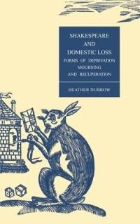 Shakespeare and Domestic Loss: Forms of Deprivation, Mourning, and Recuperation - Heather Dubrow - cover