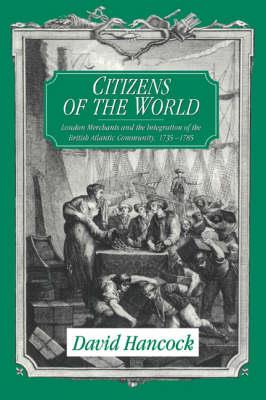 Citizens of the World: London Merchants and the Integration of the British Atlantic Community, 1735-1785 - David Hancock - cover