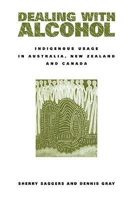 Dealing with Alcohol: Indigenous Usage in Australia, New Zealand and Canada - Sherry Saggers,Dennis Gray - cover
