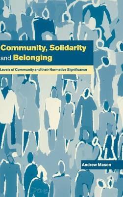 Community, Solidarity and Belonging: Levels of Community and their Normative Significance - Andrew Mason - cover