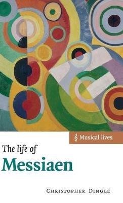 The Life of Messiaen - Christopher Dingle - cover