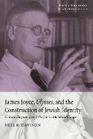 James Joyce, Ulysses, and the Construction of Jewish Identity: Culture, Biography, and 'the Jew' in Modernist Europe