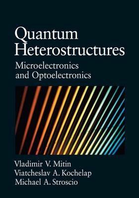 Quantum Heterostructures: Microelectronics and Optoelectronics - Vladimir Mitin,Viacheslav Kochelap,Michael A. Stroscio - cover