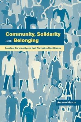 Community, Solidarity and Belonging: Levels of Community and their Normative Significance - Andrew Mason - cover
