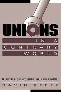 Unions in a Contrary World: The Future of the Australian Trade Union Movement - David Peetz - cover