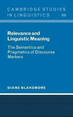 Relevance and Linguistic Meaning: The Semantics and Pragmatics of Discourse Markers - Diane Blakemore - cover