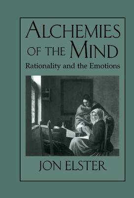 Alchemies of the Mind: Rationality and the Emotions - Jon Elster - cover
