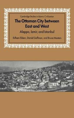 The Ottoman City between East and West: Aleppo, Izmir, and Istanbul - Edhem Eldem,Daniel Goffman,Bruce Masters - cover