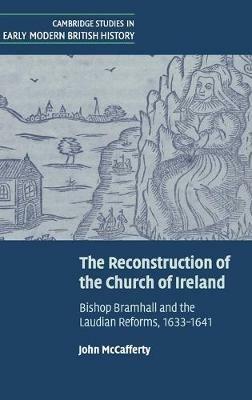 The Reconstruction of the Church of Ireland: Bishop Bramhall and the Laudian Reforms, 1633–1641 - John McCafferty - cover
