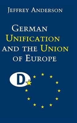 German Unification and the Union of Europe: The Domestic Politics of Integration Policy - Jeffrey Anderson - cover