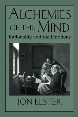Alchemies of the Mind: Rationality and the Emotions - Jon Elster - cover