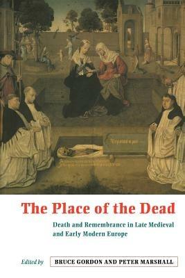 The Place of the Dead: Death and Remembrance in Late Medieval and Early Modern Europe - cover