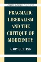 Pragmatic Liberalism and the Critique of Modernity - Gary Gutting - cover