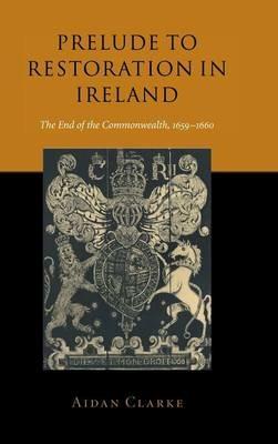 Prelude to Restoration in Ireland: The End of the Commonwealth, 1659–1660 - Aidan Clarke - cover